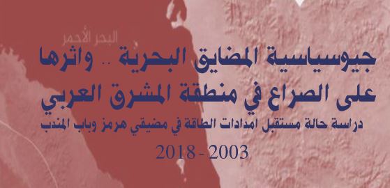 جيوسياسية المضايق البحرية واثرها على الصراع في منطقة المشرق العربي دراسة حالة مستقبل امدادات الطاقة في مضيقي هرمز وباب المندب 2003 – 2018