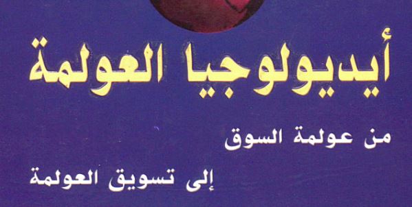 أيديولوجيا العولمة: من عولمة السوق الى تسويق العولمة