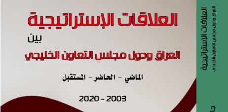 العلاقات الاستراتيجية بين العراق ودول مجلس التعاون الخليجي الماضي، الحاضر، المستقبل 2003-2020 العلاقات الاستراتيجية بين العراق ودول مجلس التعاون الخليجي الماضي، الحاضر، المستقبل 2003-2020