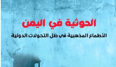 الحوثية في اليمن: الأطماع المذهبية في ظل التحولات الدولية