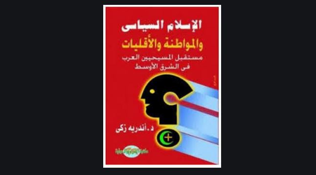 كتاب الاسلام السياسى والمواطنة والأقليات – مستقبل المسيحيين العرب فى الشرق الأوسط – أندريه زكى