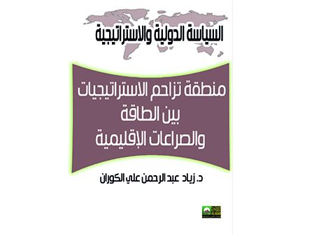 منطقة تزاحم الاستراتيجيات بين الطاقة والصراعات: رؤية مستقبلية منطقة تزاحم الاستراتيجيات بين الطاقة والصراعات: رؤية مستقبلية