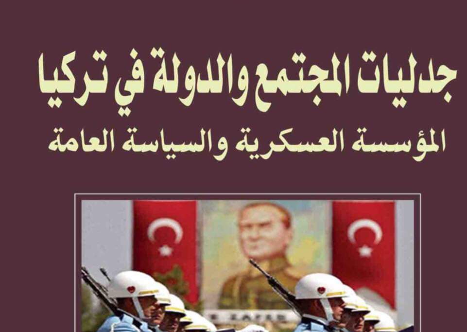 كتاب جدليات المجتمع والدولة في تركيا: المؤسسة العسكرية والسياسة العامة