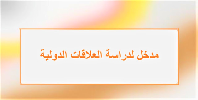 محاضرات مدخل لدراسة العلاقات الدولية محاضرات مدخل لدراسة العلاقات الدولية